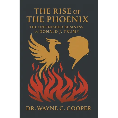 The Rise of the Phoenix: The Unfinished Business of Donald J. Trump