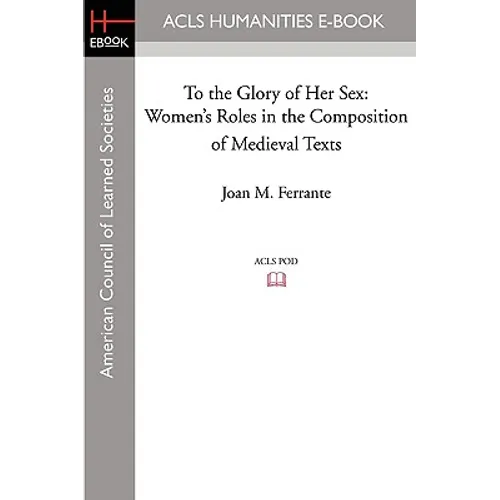 To the Glory of Her Sex: Women's Roles in the Composition of Medieval Texts