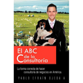 El ABC de La Consultoria: La Forma Correcta de Hacer Consultoria de Negocios En America.