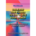 Unleash the Power To Complete Your Goals: Six Phases Of Awareness Exercises To Reach Your Objectives
