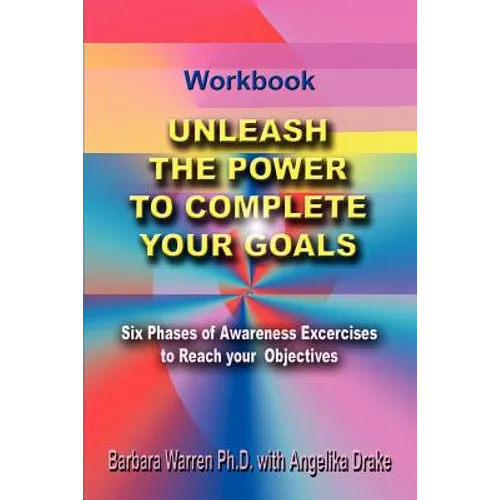 Unleash the Power To Complete Your Goals: Six Phases Of Awareness Exercises To Reach Your Objectives