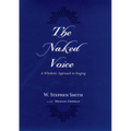 The Naked Voice: A Wholistic Approach to Singing [With CD]