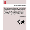 The Mississippi Valley: Its Physical Geography, Including Sketches of the Topography, Botany, Climate, Geology and Mineral Resources ... Illus