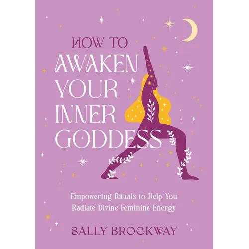 How to Awaken Your Inner Goddess: Empowering Rituals to Help You Radiate Divine Feminine Energy