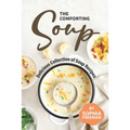 The Comforting Soup Cookbook: Delicious Collection of Soup Recipes