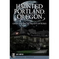 Haunted Portland, Oregon: Ghost Hunting in the City of Roses