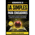 Ia Simple Para Educadores: Ahorra Tiempo, Aumenta La Participación Y Mejora Los Resultados de Aprendizaje