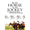 Be the Horse or the Jockey: 110 Tips and Techniques for Followers...and Leaders