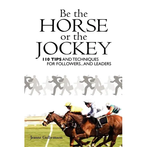 Be the Horse or the Jockey: 110 Tips and Techniques for Followers...and Leaders