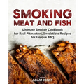 Smoking Meat and Fish: Ultimate Smoker Cookbook for Real Pitmasters, Irresistible Recipes for Unique BBQ