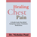 Healing Chest Pain: A Health Guide On Chest Pain Relief, Symptoms, Causes, Treatment, Medications