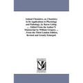 Animal Chemistry, or, Chemistry in Its Applications to Physiology and Pathology. by Baron Liebig. ... . Edited From the Author'S Manuscript by William