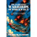 The 50 Greatest Warbirds of World War II: A Visual Tribute to the Most Iconic Aircraft of the Second World War