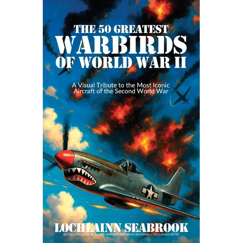The 50 Greatest Warbirds of World War II: A Visual Tribute to the Most Iconic Aircraft of the Second World War