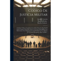 Codigo De Justicia Militar: Contiene I. Breves Consideraciones Sobre Derecho Penal En El Fuero Común Y En El De Guerra. Ii. La Ley Penal Militar C