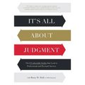 It's All About Judgment: The 6 Undeniable Truths that Lead to Professional and Personal Success