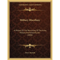 Military Miscellany: A History Of The Recruiting Of The Army, Military Punishments, Etc. (1846)