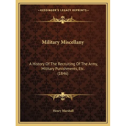 Military Miscellany: A History Of The Recruiting Of The Army, Military Punishments, Etc. (1846)