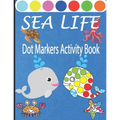 Sea Life Dot Markers Activity Book: Creative and Fun Do a Dot Art Coloring Book for Toddlers, Preschool, Sea Animals Paint Dauber Book with Easy Guide