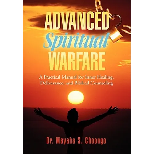 Advanced Spiritual Warfare: A Practical Manual for Inner Healing, Deliverance, and Biblical Counseling "Set the Captives Free Model"