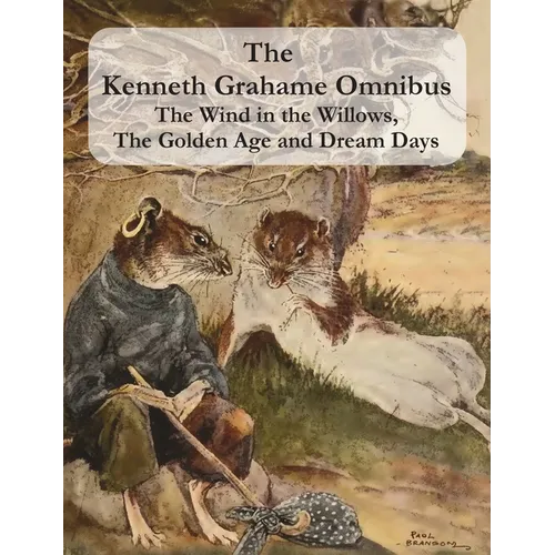 The Kenneth Grahame Omnibus: The Wind in the Willows, The Golden Age and Dream Days (including "The Reluctant Dragon") [Illustrated]