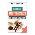 Homemade Beauty Products: The Ultimete Recipe Collection of Homemade Deodorant, Homemade Soap, Homemade Shampoo, Homemade Body Butter, Homemade