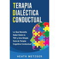 Terapia dialéctica conductual: Lo que necesita saber sobre la TDC y una simple guía de terapia cognitiva conductual