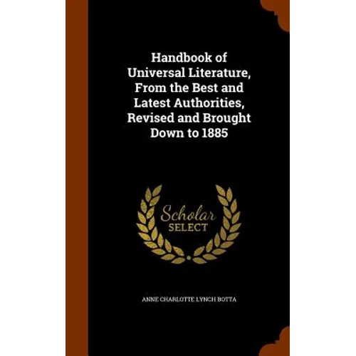 Handbook of Universal Literature, From the Best and Latest Authorities, Revised and Brought Down to 1885