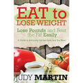 Eat to Lose Weight: Lose Pounds and Beat the Fat Easily