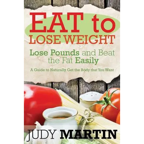 Eat to Lose Weight: Lose Pounds and Beat the Fat Easily