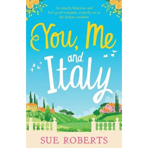 You, Me and Italy: An utterly hilarious and feel-good romantic comedy set in the Italian sunshine