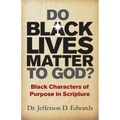 Do Black Lives Matter To God?: Black Characters of Purpose in Scripture