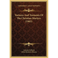 Tortures And Torments Of The Christian Martyrs (1903)