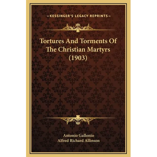 Tortures And Torments Of The Christian Martyrs (1903)