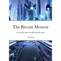 The Bitcoin Memoir: An Accessible Guide to the Blockchain Revolution