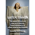 Sister, Sinner: The Miraculous Life and Mysterious Disappearance of Aimee Semple McPherson