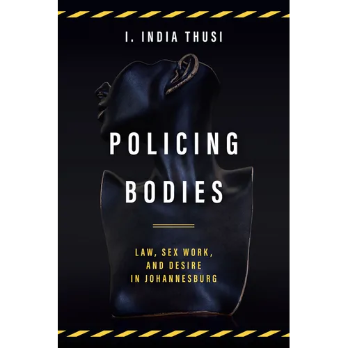 Policing Bodies: Law, Sex Work, and Desire in Johannesburg