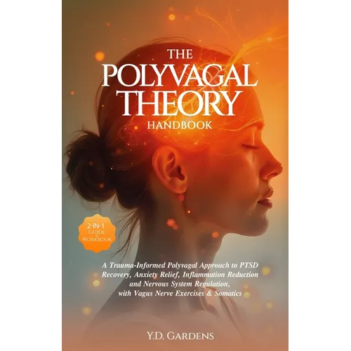 The Polyvagal Theory Handbook: A Trauma-Informed Polyvagal Approach to PTSD Recovery, Anxiety Relief, Inflammation Reduction and Nervous System Regula