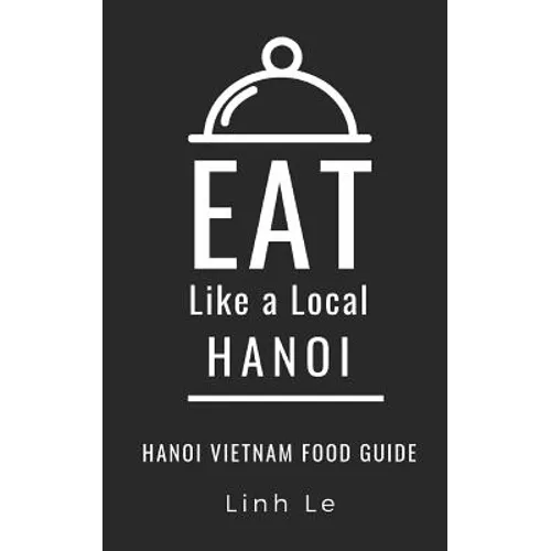 Eat Like a Local Hanoi: Hanoi Vietnam Food Guide