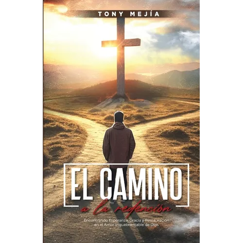 El Camino a La Redencion: Encontrando Esperanza, Gracia y Restauración en el Amor Inquebrantable De Dios