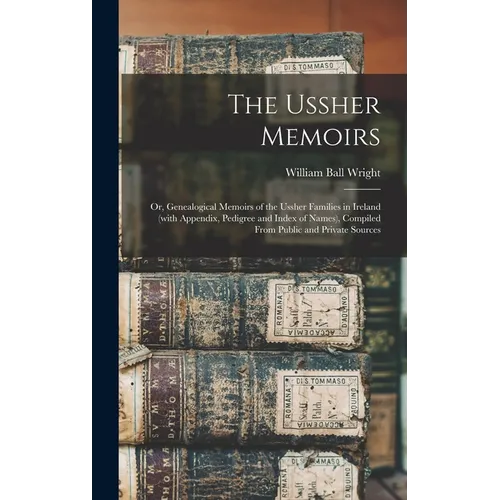 The Ussher Memoirs; or, Genealogical Memoirs of the Ussher Families in Ireland (with Appendix, Pedigree and Index of Names), Compiled From Public and