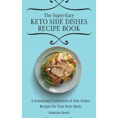The Super-Easy Keto Side Dishes Recipe Book: A Sensational Collection of Side Dishes Recipes for Your Keto Meals
