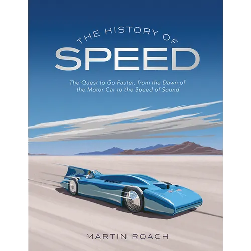 The History of Speed: The Quest to Go Faster, from the Dawn of the Motor Car to the Speed of Sound