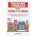 Trucos para la Cocina y el Hogar: Consejos prácticos para simplificar las tareas y ahorrar tiempo, dinero y esfuerzo