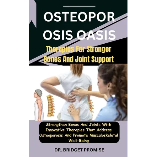 Osteoporosis Oasis: Therapies For Stronger Bones And Joint Support: Strengthen Bones And Joints With Innovative Therapies That Address Ost