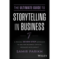 The Ultimate Guide to Storytelling in Business: A Proven, Seven-Step Approach to Deliver Business-Critical Messages with Impact