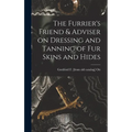 The Furrier's Friend & Adviser on Dressing and Tanning of fur Skins and Hides