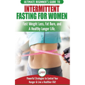 Intermittent Fasting For Women: The Ultimate Beginner's Guide to Fast Weight Loss, Fat Burn, and A Healthy Longer Life. Powerful Strategies to Control