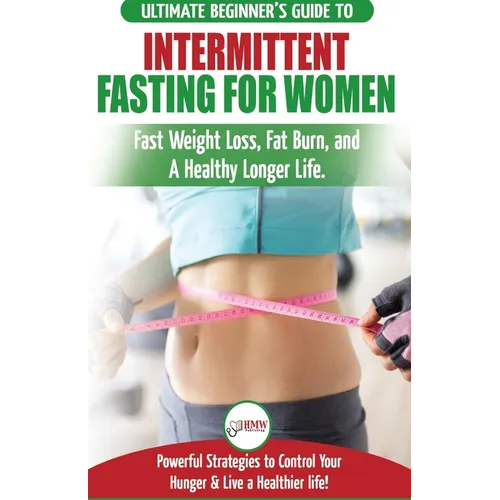 Intermittent Fasting For Women: The Ultimate Beginner's Guide to Fast Weight Loss, Fat Burn, and A Healthy Longer Life. Powerful Strategies to Control