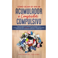 Cómo Dejar de ser un Acumulador o Comprador Compulsivo: Ponle un Freno a la Adicción a las Compras y a la Acumulación de Cosas. 2 Libros en 1 - Guía S